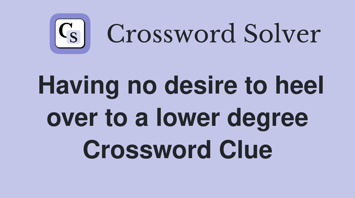 Having no desire to heel over to a lower degree Crossword Clue